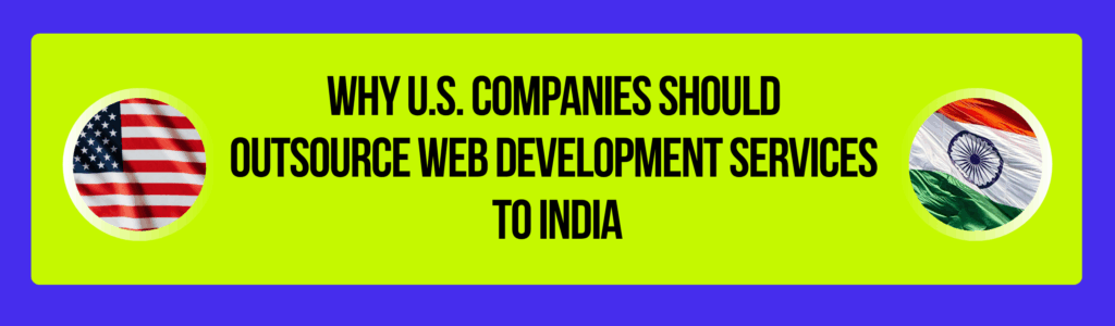 Why U.S. Companies Should Outsource Web Development Services To India